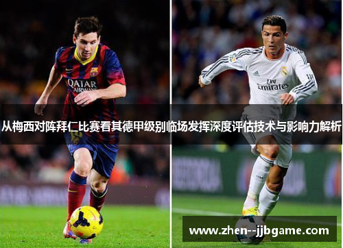 从梅西对阵拜仁比赛看其德甲级别临场发挥深度评估技术与影响力解析