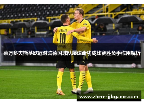 莱万多夫斯基欧冠对阵德国球队屡建奇功成比赛胜负手作用解析 莱万多夫斯基欧冠对阵德国球队屡建奇功成比赛胜负手作用解析