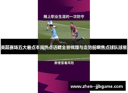 英超赛场五大看点本周热点话题全景梳理与走势前瞻焦点球队球星