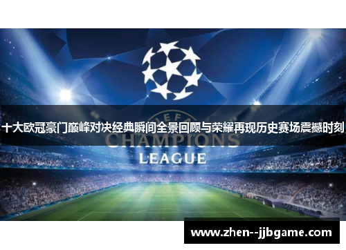 十大欧冠豪门巅峰对决经典瞬间全景回顾与荣耀再现历史赛场震撼时刻