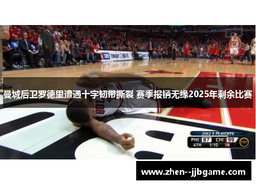 曼城后卫罗德里遭遇十字韧带撕裂 赛季报销无缘2025年剩余比赛