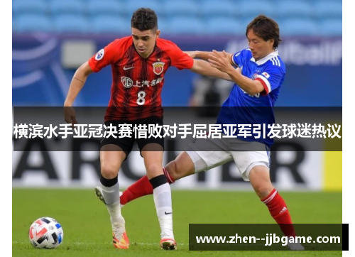 横滨水手亚冠决赛惜败对手屈居亚军引发球迷热议