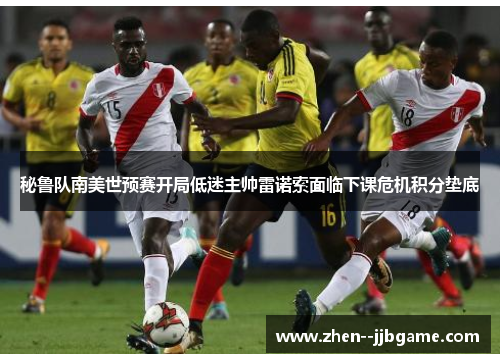 秘鲁队南美世预赛开局低迷主帅雷诺索面临下课危机积分垫底