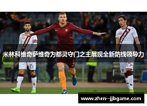 米林科维奇萨维奇为都灵守门之主展现全新防线领导力