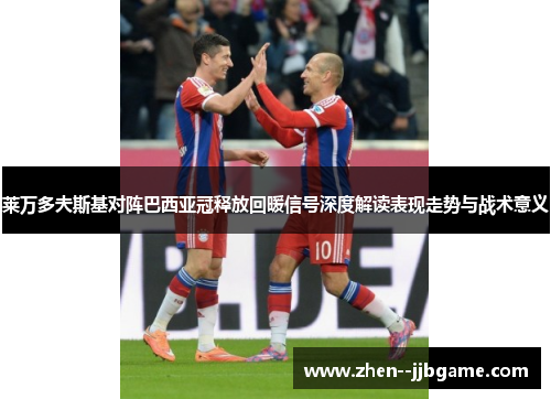 莱万多夫斯基对阵巴西亚冠释放回暖信号深度解读表现走势与战术意义 莱万多夫斯基对阵巴西亚冠释放回暖信号深度解读表现走势与战术意义
