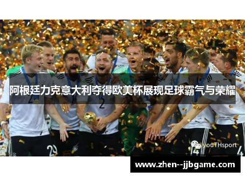 阿根廷力克意大利夺得欧美杯展现足球霸气与荣耀