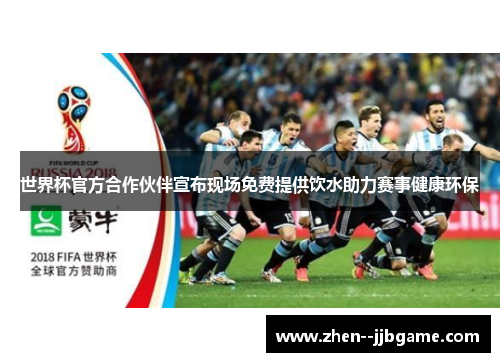 世界杯官方合作伙伴宣布现场免费提供饮水助力赛事健康环保 世界杯官方合作伙伴宣布现场免费提供饮水助力赛事健康环保