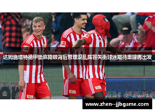 达姆施塔特德甲垫底降级背后管理混乱阵容失衡球迷期待重建再出发