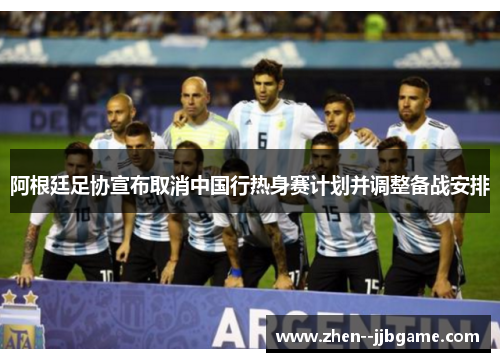 阿根廷足协宣布取消中国行热身赛计划并调整备战安排