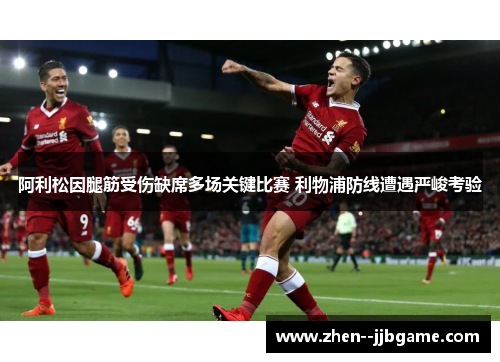 阿利松因腿筋受伤缺席多场关键比赛 利物浦防线遭遇严峻考验