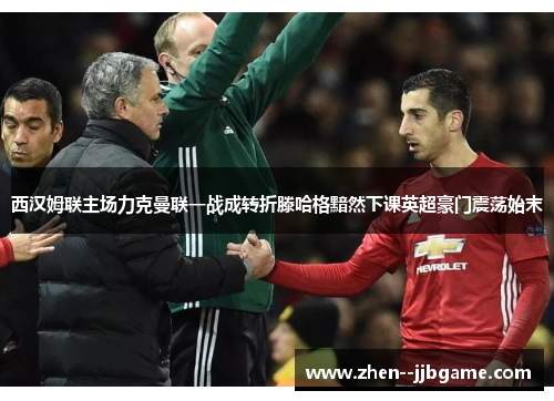 西汉姆联主场力克曼联一战成转折滕哈格黯然下课英超豪门震荡始末 西汉姆联主场力克曼联一战成转折滕哈格黯然下课英超豪门震荡始末