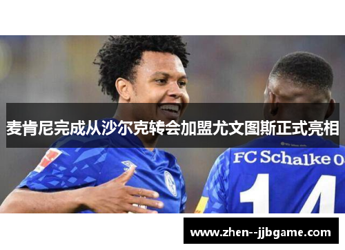 麦肯尼完成从沙尔克转会加盟尤文图斯正式亮相 麦肯尼完成从沙尔克转会加盟尤文图斯正式亮相