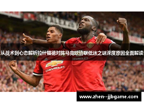 从战术到心态解析拉什福德对阵马竞欧协联低迷之谜深度原因全面解读 从战术到心态解析拉什福德对阵马竞欧协联低迷之谜深度原因全面解读