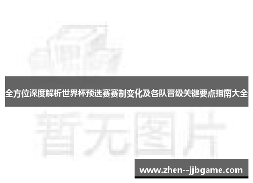 全方位深度解析世界杯预选赛赛制变化及各队晋级关键要点指南大全