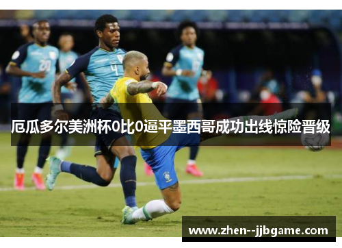 厄瓜多尔美洲杯0比0逼平墨西哥成功出线惊险晋级