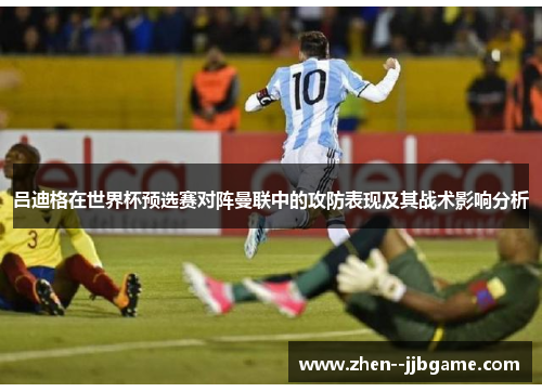 吕迪格在世界杯预选赛对阵曼联中的攻防表现及其战术影响分析