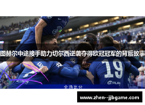 图赫尔中途接手助力切尔西逆袭夺得欧冠冠军的背后故事