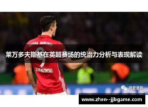 莱万多夫斯基在英超赛场的统治力分析与表现解读 莱万多夫斯基在英超赛场的统治力分析与表现解读