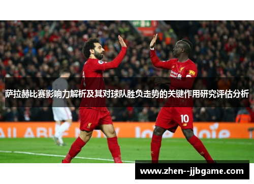 萨拉赫比赛影响力解析及其对球队胜负走势的关键作用研究评估分析 萨拉赫比赛影响力解析及其对球队胜负走势的关键作用研究评估分析
